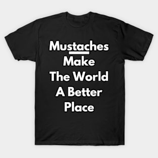 Mustaches Make The World A Better Place T-Shirt